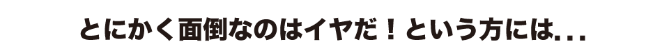 とにかく面倒なのはイヤだ!という方には定額で下取りサービスも行っております。